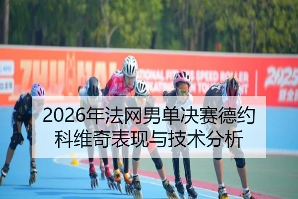 2026年法网男单决赛德约科维奇表现与技术分析 | Kaiyuan