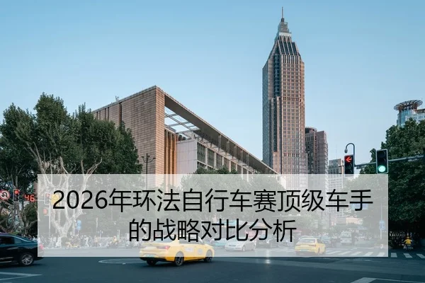 2026年环法自行车赛顶级车手的战略对比分析 | Kaiyuan
