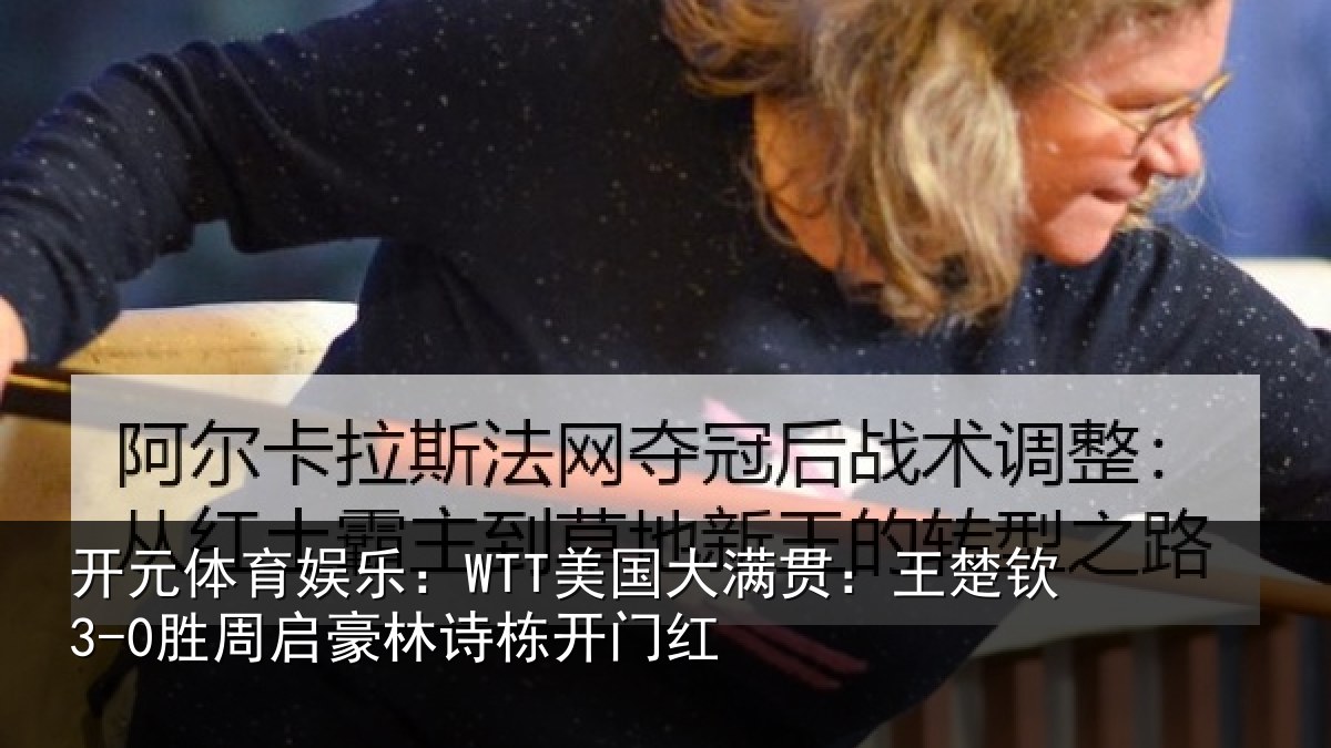 开元体育娱乐：WTT美国大满贯：王楚钦3-0胜周启豪林诗栋开门红