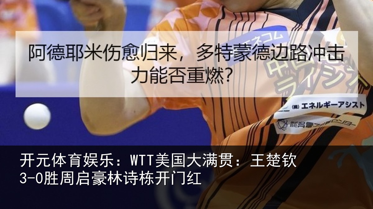 开元体育娱乐：WTT美国大满贯：王楚钦3-0胜周启豪林诗栋开门红
