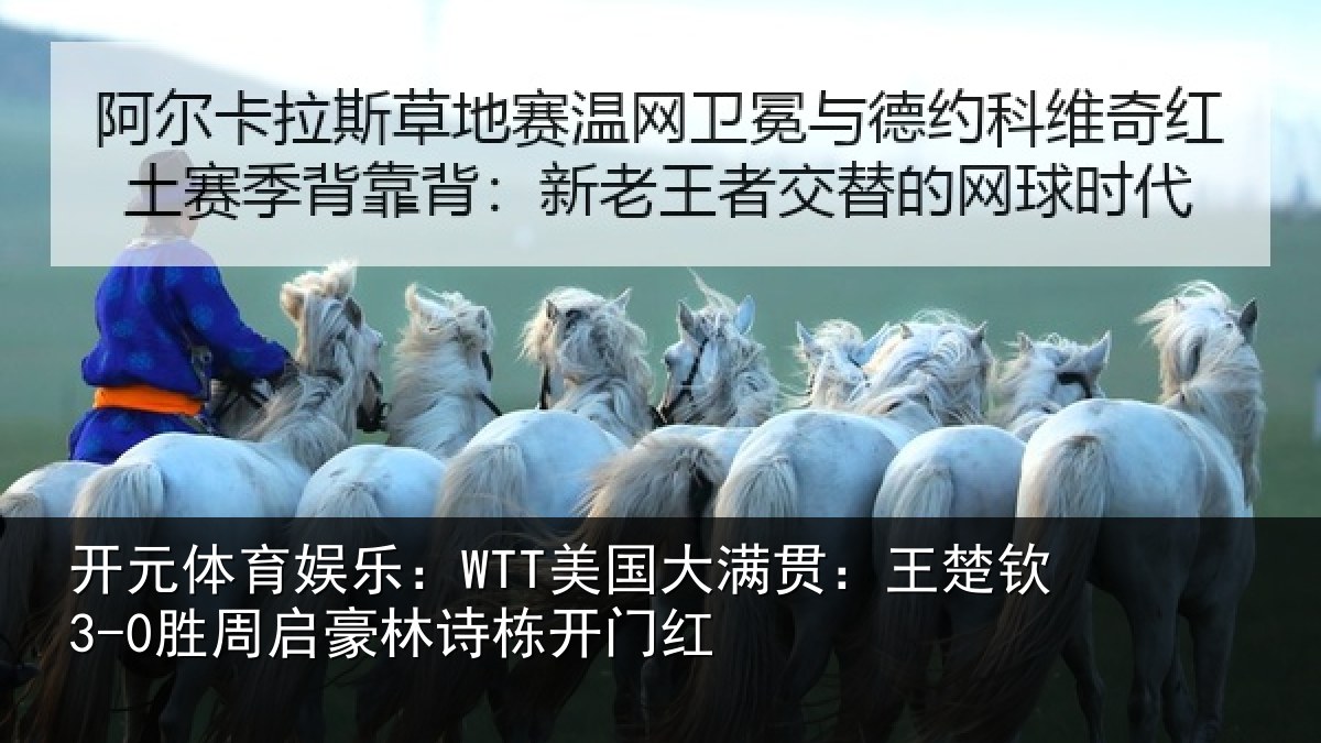 开元体育娱乐：WTT美国大满贯：王楚钦3-0胜周启豪林诗栋开门红