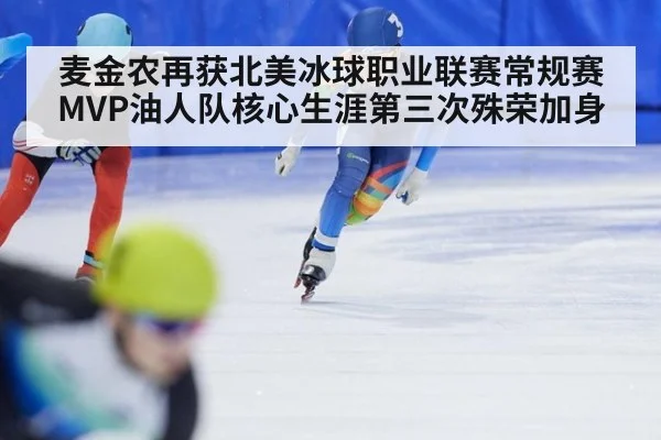 麦金农再获北美冰球职业联赛常规赛MVP油人队核心生涯第三次殊荣加身
