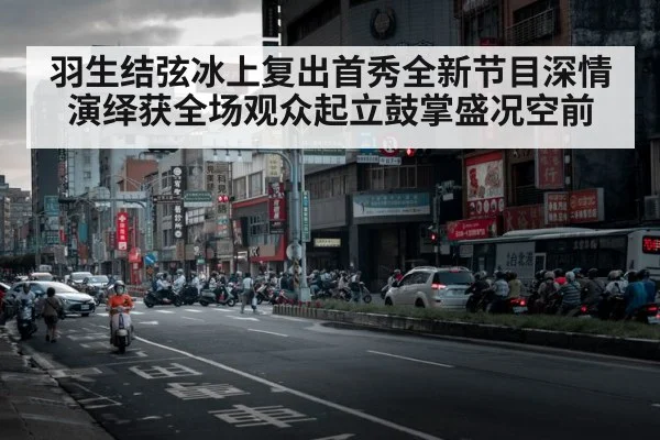 羽生结弦冰上复出首秀全新节目深情演绎获全场观众起立鼓掌盛况空前